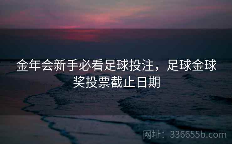 金年会新手必看足球投注，足球金球奖投票截止日期