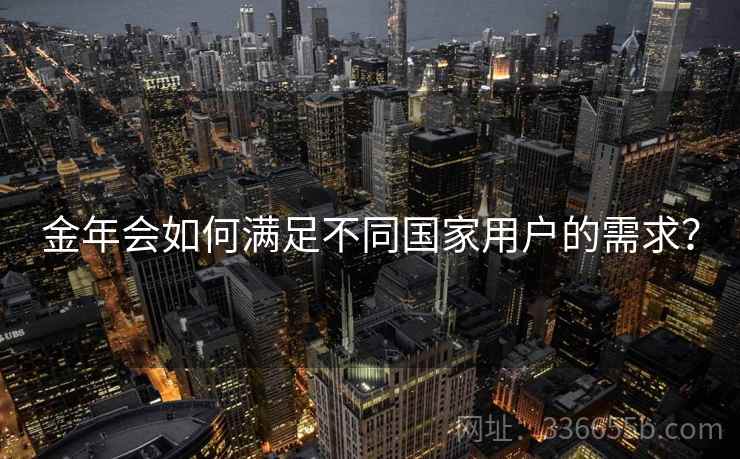 金年会如何满足不同国家用户的需求？