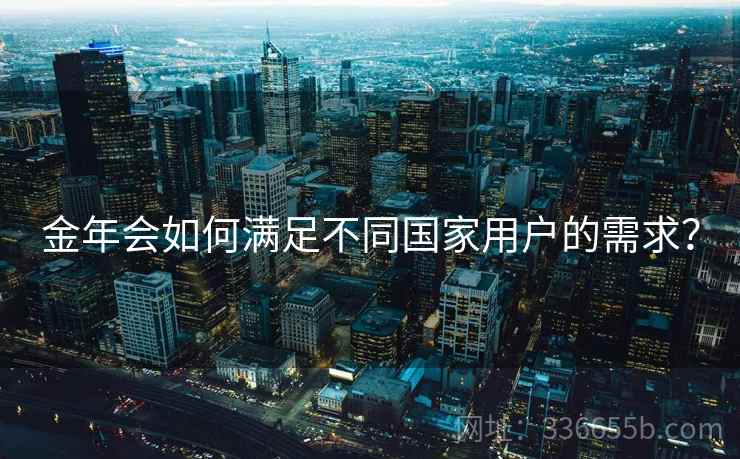 金年会如何满足不同国家用户的需求？