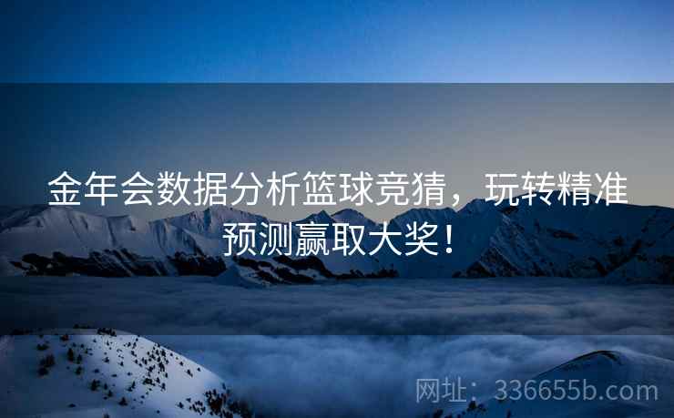 金年会数据分析篮球竞猜，玩转精准预测赢取大奖！