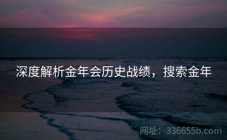 深度解析金年会历史战绩，搜索金年