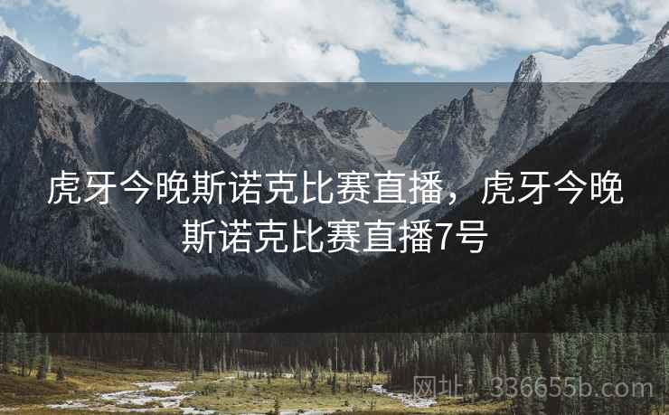 虎牙今晚斯诺克比赛直播，虎牙今晚斯诺克比赛直播7号