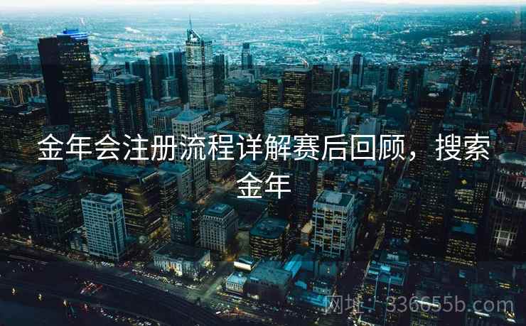 金年会注册流程详解赛后回顾，搜索金年