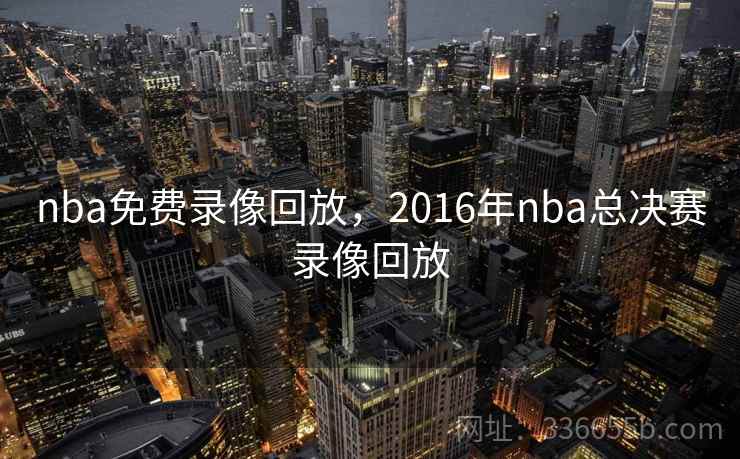 nba免费录像回放，2016年nba总决赛录像回放