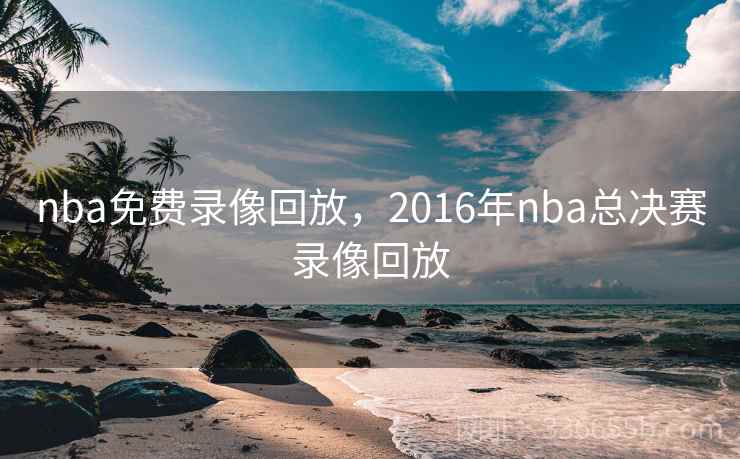 nba免费录像回放，2016年nba总决赛录像回放
