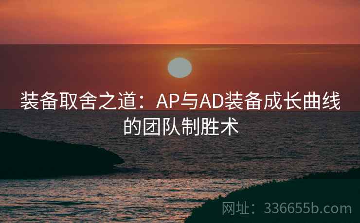 装备取舍之道：AP与AD装备成长曲线的团队制胜术