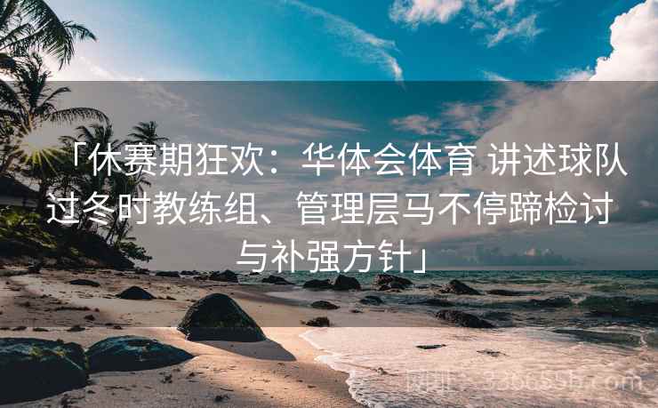 「休赛期狂欢：华体会体育 讲述球队过冬时教练组、管理层马不停蹄检讨与补强方针」