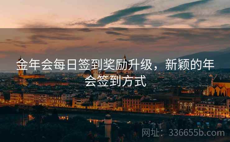 金年会每日签到奖励升级，新颖的年会签到方式