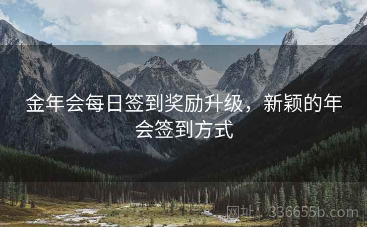 金年会每日签到奖励升级，新颖的年会签到方式