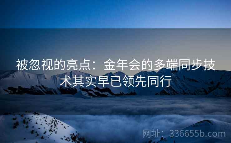 被忽视的亮点：金年会的多端同步技术其实早已领先同行