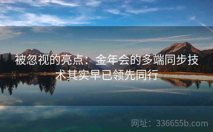 被忽视的亮点：金年会的多端同步技术其实早已领先同行