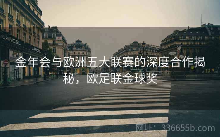 金年会与欧洲五大联赛的深度合作揭秘，欧足联金球奖
