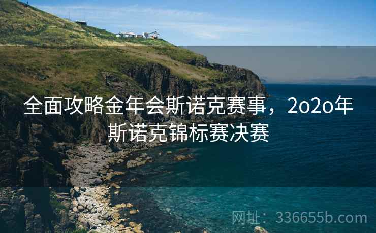 全面攻略金年会斯诺克赛事，2o2o年斯诺克锦标赛决赛
