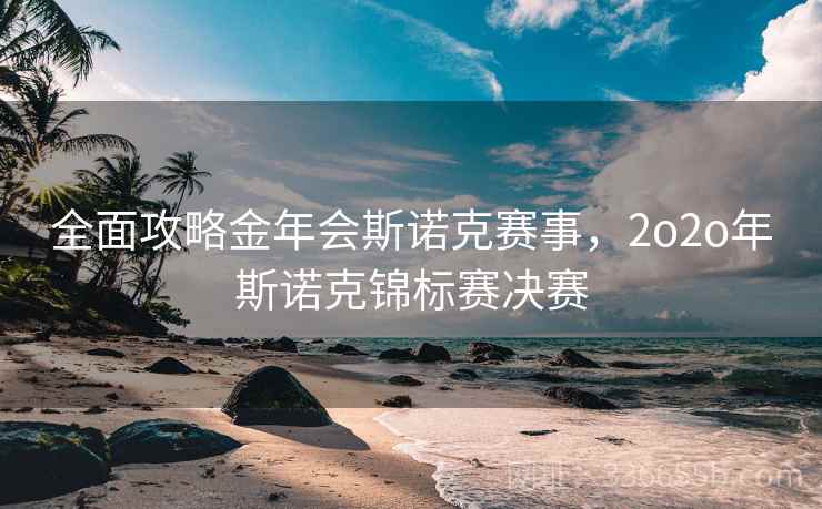 全面攻略金年会斯诺克赛事，2o2o年斯诺克锦标赛决赛