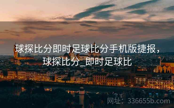 球探比分即时足球比分手机版捷报，球探比分_即时足球比