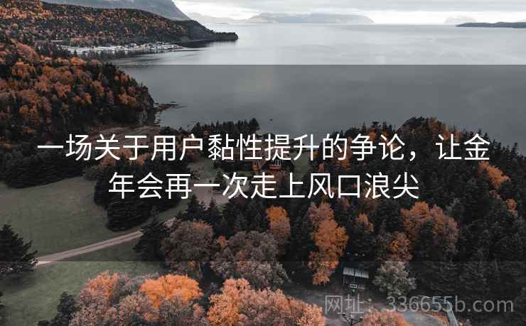 一场关于用户黏性提升的争论，让金年会再一次走上风口浪尖
