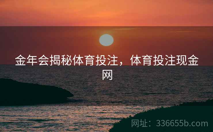 金年会揭秘体育投注，体育投注现金网