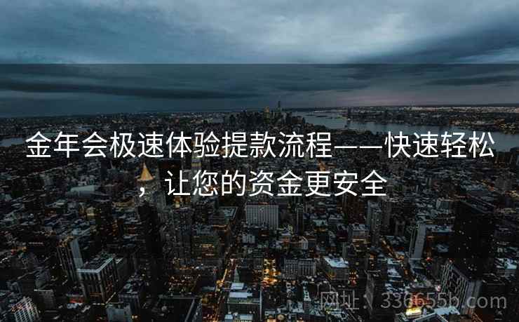 金年会极速体验提款流程——快速轻松，让您的资金更安全