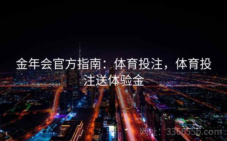 金年会官方指南：体育投注，体育投注送体验金