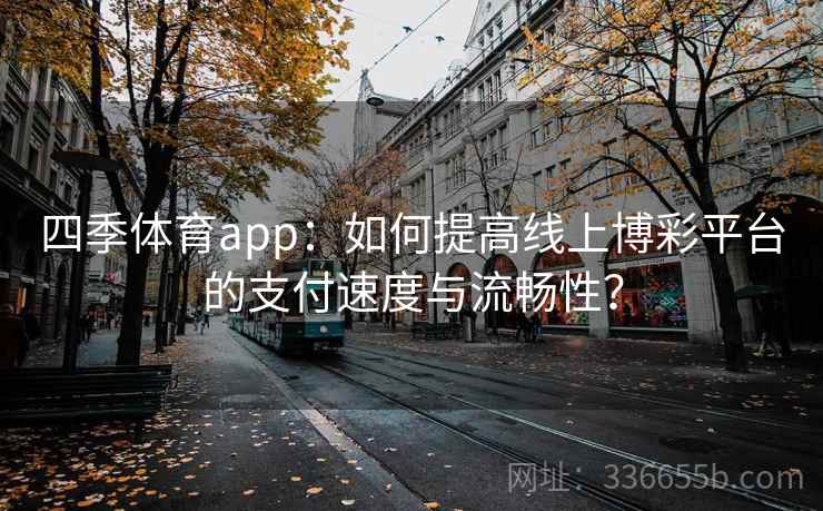 四季体育app：如何提高线上博彩平台的支付速度与流畅性？