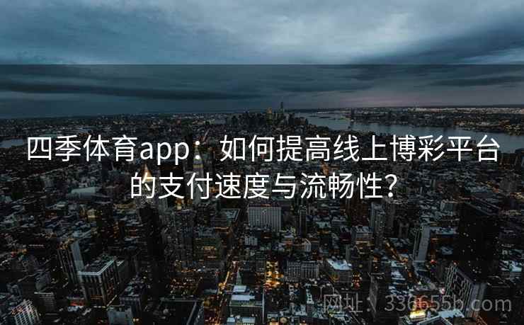 四季体育app：如何提高线上博彩平台的支付速度与流畅性？