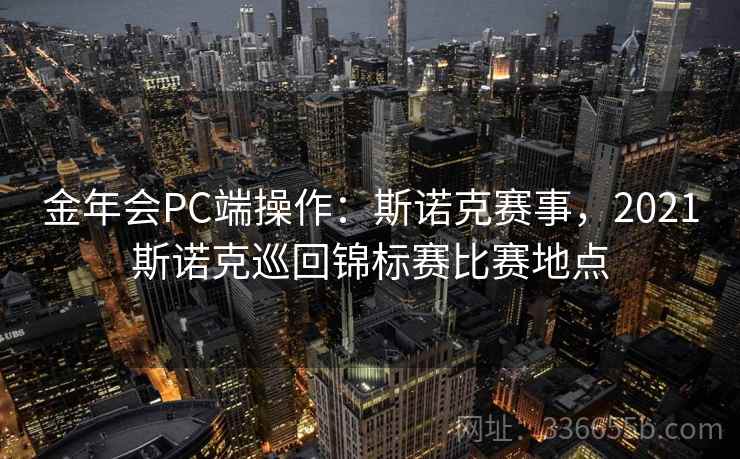 金年会PC端操作：斯诺克赛事，2021斯诺克巡回锦标赛比赛地点