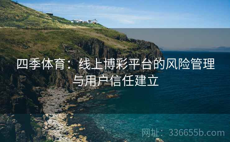四季体育：线上博彩平台的风险管理与用户信任建立