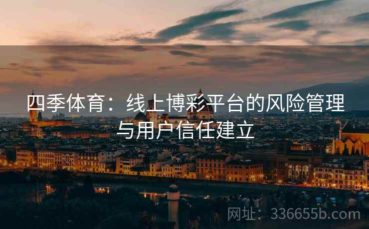 四季体育：线上博彩平台的风险管理与用户信任建立