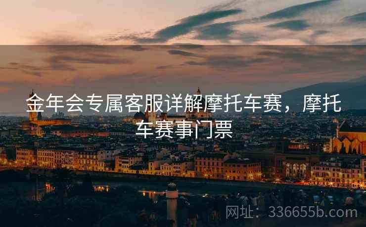 金年会专属客服详解摩托车赛，摩托车赛事门票