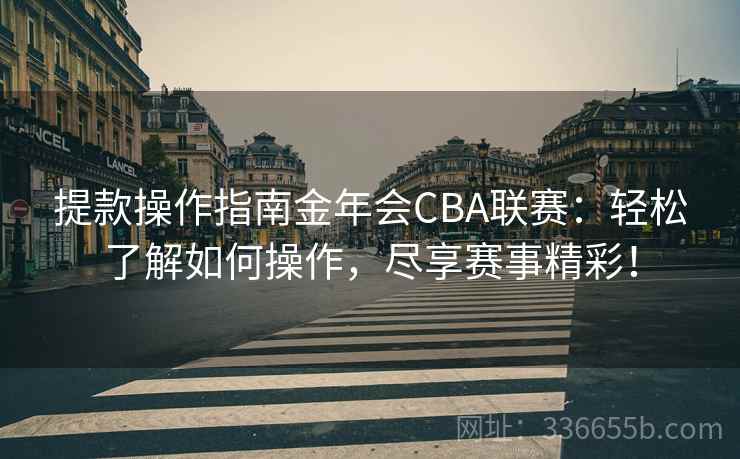 提款操作指南金年会CBA联赛：轻松了解如何操作，尽享赛事精彩！