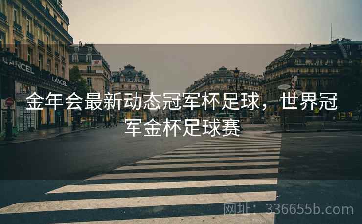 金年会最新动态冠军杯足球，世界冠军金杯足球赛