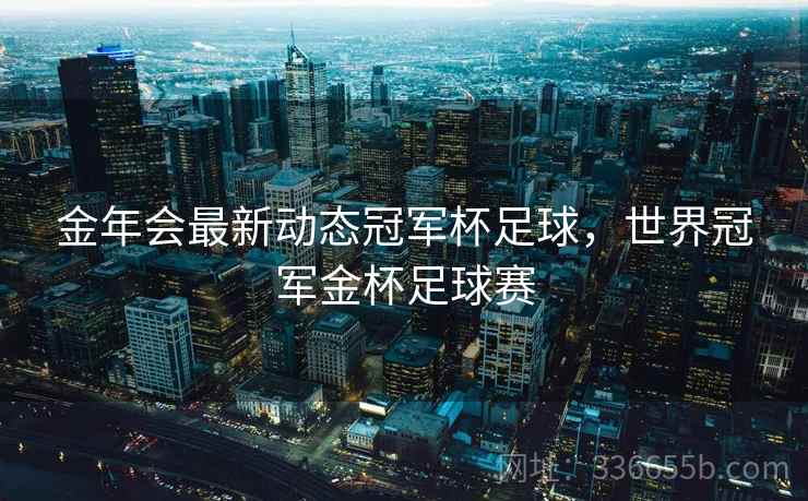 金年会最新动态冠军杯足球，世界冠军金杯足球赛