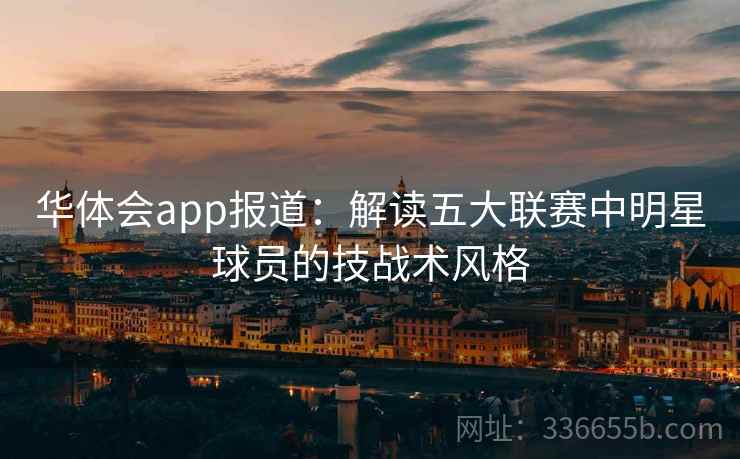 华体会app报道：解读五大联赛中明星球员的技战术风格