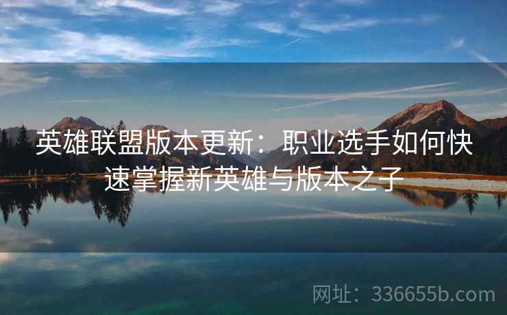 英雄联盟版本更新：职业选手如何快速掌握新英雄与版本之子