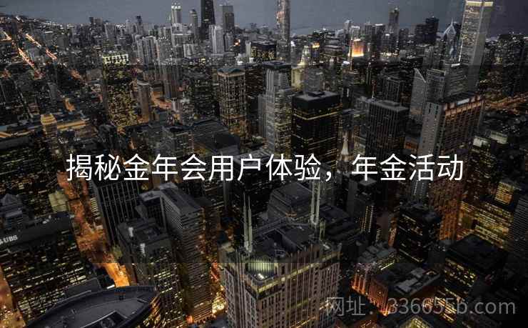 揭秘金年会用户体验，年金活动