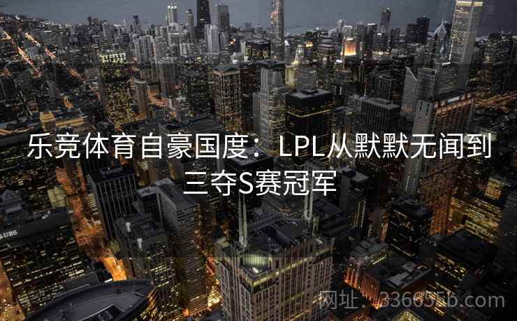 乐竞体育自豪国度：LPL从默默无闻到三夺S赛冠军