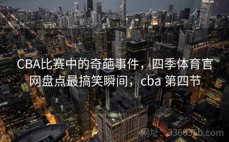 CBA比赛中的奇葩事件，四季体育官网盘点最搞笑瞬间，cba 第四节