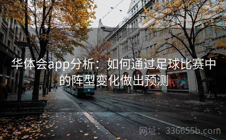 华体会app分析：如何通过足球比赛中的阵型变化做出预测