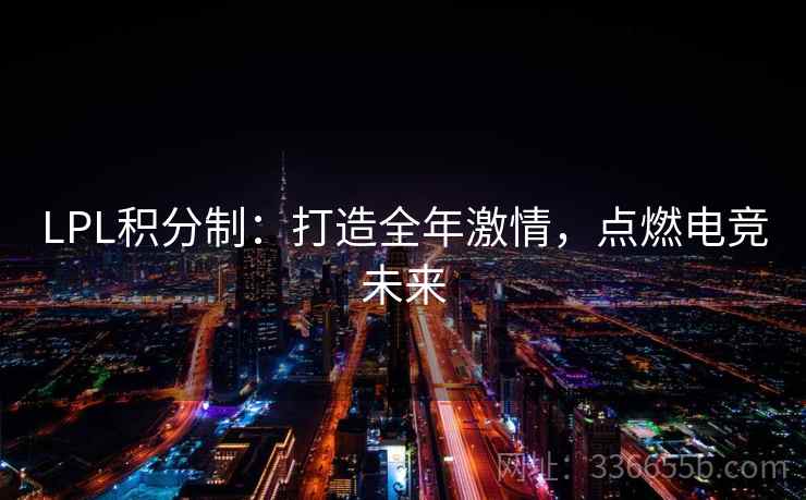 LPL积分制：打造全年激情，点燃电竞未来