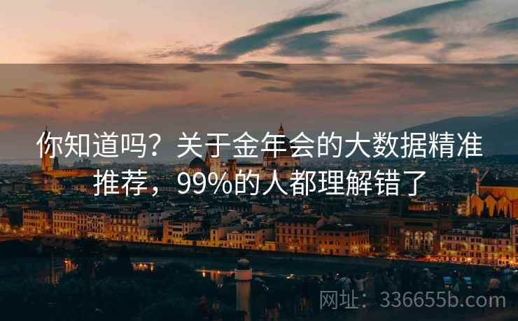 你知道吗？关于金年会的大数据精准推荐，99%的人都理解错了