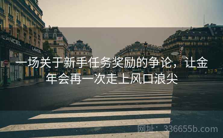 一场关于新手任务奖励的争论，让金年会再一次走上风口浪尖