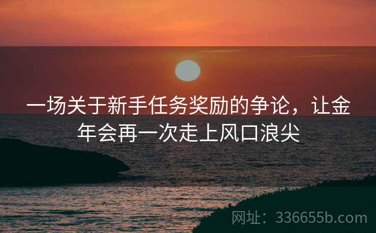 一场关于新手任务奖励的争论，让金年会再一次走上风口浪尖