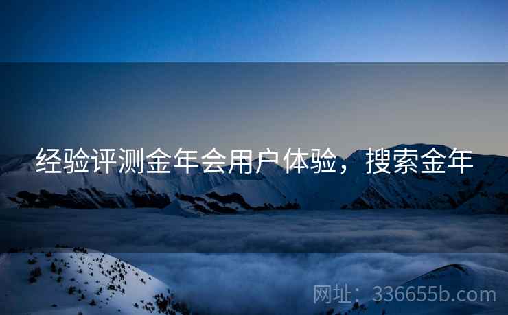 经验评测金年会用户体验，搜索金年